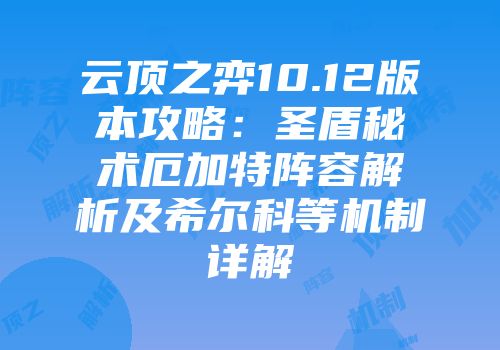 云顶之弈10.12版本攻略：圣盾秘术厄加特阵容解析及希尔科等机制详解