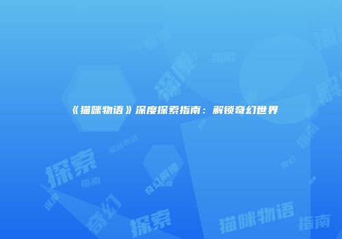 《猫咪物语》深度探索指南：解锁奇幻世界