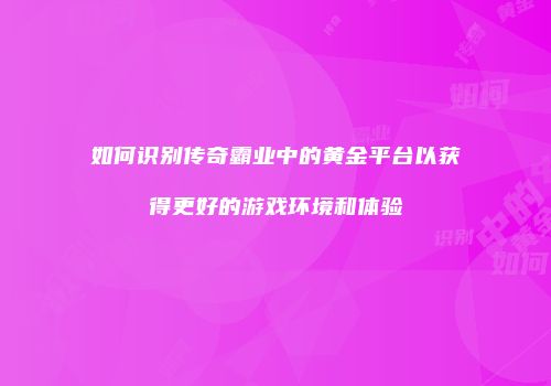 如何识别传奇霸业中的黄金平台以获得更好的游戏环境和体验