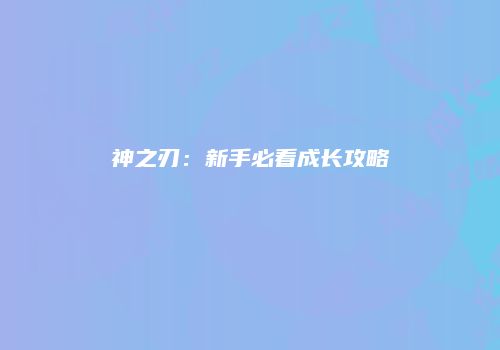神之刃：新手必看成长攻略