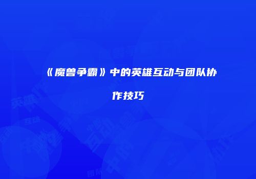 《魔兽争霸》中的英雄互动与团队协作技巧