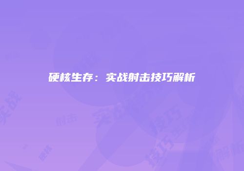硬核生存：实战射击技巧解析