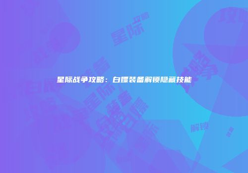 星际战争攻略：白嫖装备解锁隐藏技能