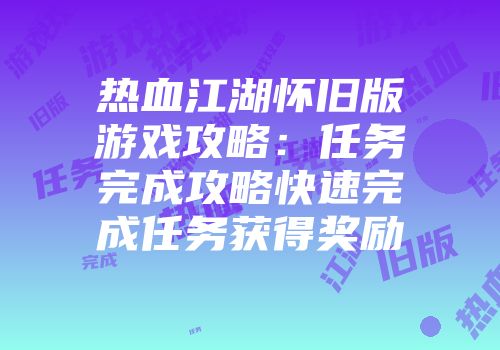 热血江湖怀旧版游戏攻略：任务完成攻略快速完成任务获得奖励