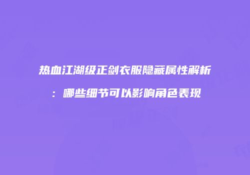 热血江湖级正剑衣服隐藏属性解析：哪些细节可以影响角色表现
