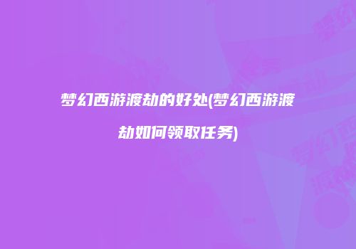 梦幻西游渡劫的好处(梦幻西游渡劫如何领取任务)