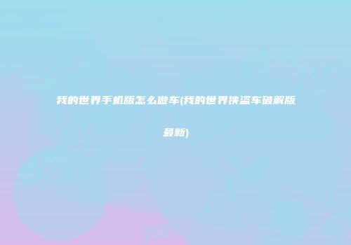 我的世界手机版怎么做车(我的世界侠盗车破解版最新)
