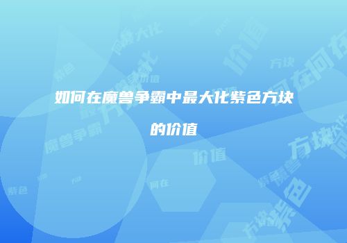 如何在魔兽争霸中最大化紫色方块的价值
