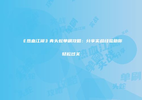 《热血江湖》青头蛇单刷攻略:分享实战经验助你轻松过关