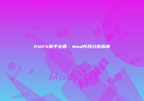 2025新手必看：Mod并合分割指南