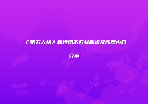 《第五人格》新地图不归林解析及动画内容分享