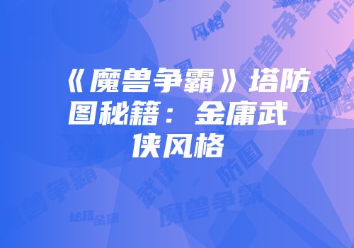 《魔兽争霸》塔防图秘籍：金庸武侠风格