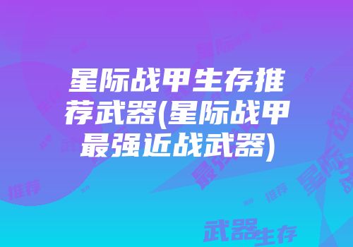 星际战甲生存推荐武器(星际战甲最强近战武器)