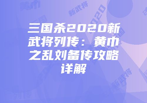 三国杀2020新武将列传：黄巾之乱刘备传攻略详解