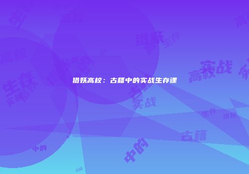 猎妖高校：古籍中的实战生存课