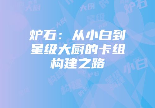 炉石：从小白到星级大厨的卡组构建之路