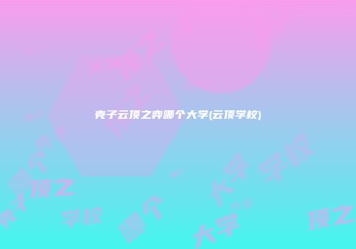 壳子云顶之弈哪个大学(云顶学校)