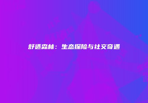 舒适森林：生态探险与社交奇遇