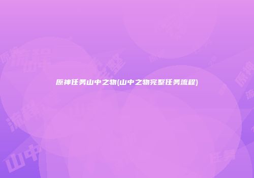 原神任务山中之物(山中之物完整任务流程)