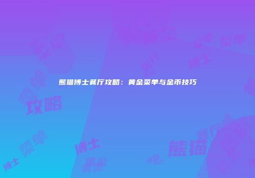 熊猫博士餐厅攻略：黄金菜单与金币技巧