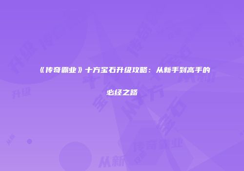《传奇霸业》十方宝石升级攻略：从新手到高手的必经之路