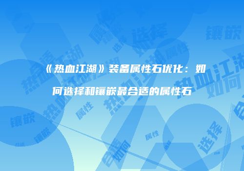 《热血江湖》装备属性石优化：如何选择和镶嵌最合适的属性石