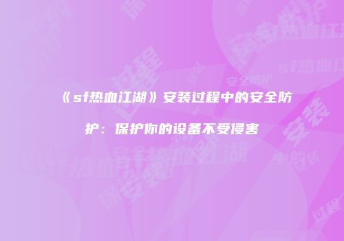 《sf热血江湖》安装过程中的安全防护：保护你的设备不受侵害