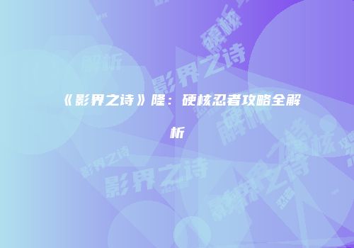 《影界之诗》隆：硬核忍者攻略全解析