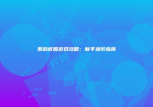 萝莉校园游戏攻略：新手进阶指南