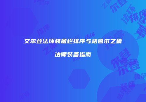 艾尔登法环装备栏排序与格鲁尔之巢法师装备指南