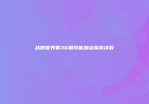 战舰世界第36期技能加点指南详解