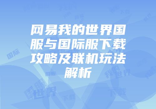 网易我的世界国服与国际服下载攻略及联机玩法解析