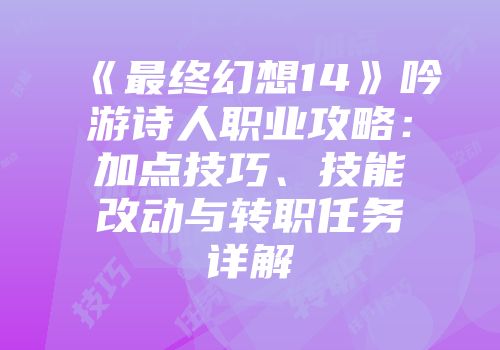 《最终幻想14》吟游诗人职业攻略：加点技巧、技能改动与转职任务详解