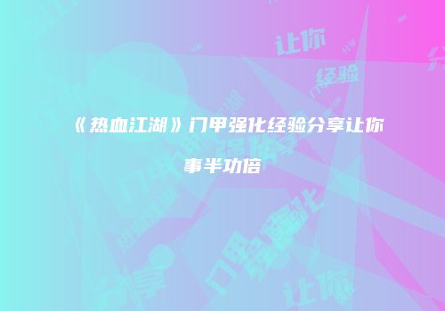 《热血江湖》门甲强化经验分享让你事半功倍