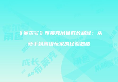 《赛尔号》布莱克角色成长路径：从新手到高级玩家的经验总结