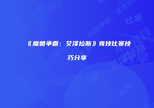 《魔兽争霸：艾泽拉斯》竞技比赛技巧分享