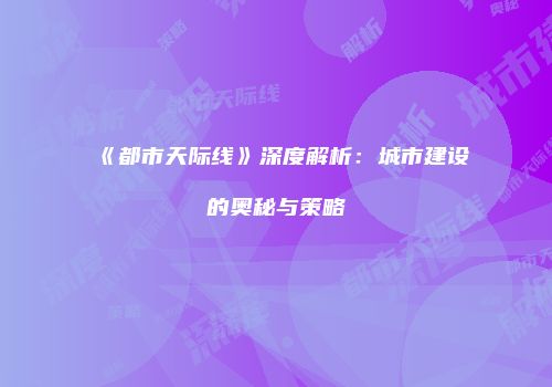 《都市天际线》深度解析：城市建设的奥秘与策略
