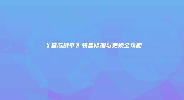 《星际战甲》装备修理与更换全攻略