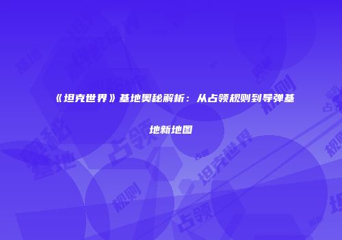 《坦克世界》基地奥秘解析：从占领规则到导弹基地新地图