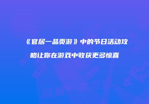 《官居一品页游》中的节日活动攻略让你在游戏中收获更多惊喜