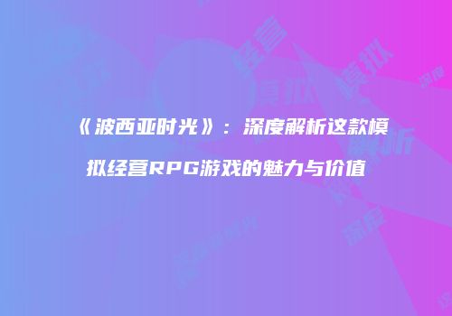 《波西亚时光》：深度解析这款模拟经营RPG游戏的魅力与价值