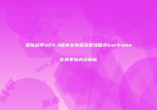 星际战甲U25.3版本全物品获取攻略及warframe官网更新内容解析