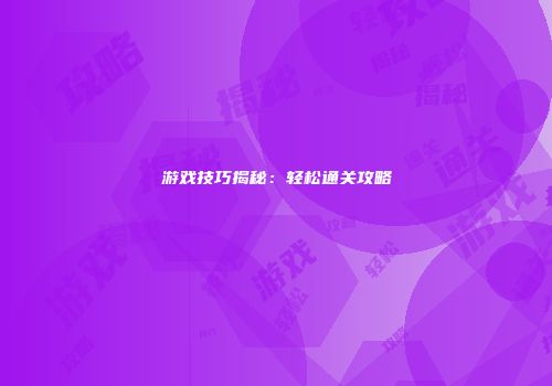 游戏技巧揭秘：轻松通关攻略