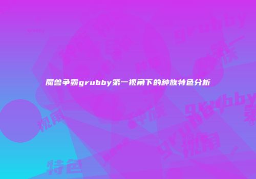 魔兽争霸grubby第一视角下的种族特色分析