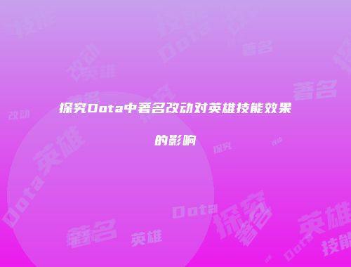 探究Dota中著名改动对英雄技能效果的影响