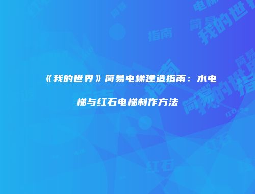 《我的世界》简易电梯建造指南：水电梯与红石电梯制作方法
