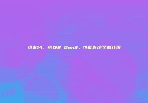 小米14：骁龙8 Gen3，性能影像全面升级