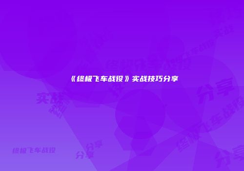 《终极飞车战役》实战技巧分享
