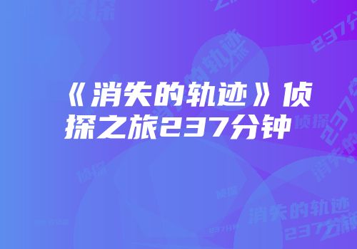 《消失的轨迹》侦探之旅237分钟