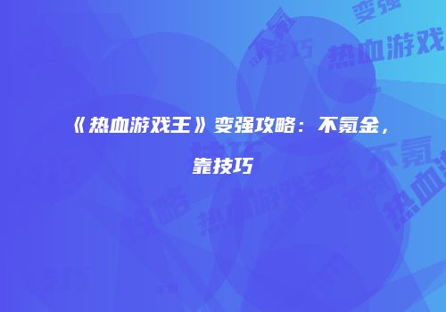 《热血游戏王》变强攻略：不氪金，靠技巧